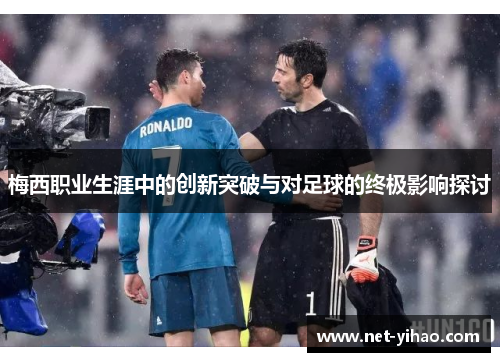 梅西职业生涯中的创新突破与对足球的终极影响探讨