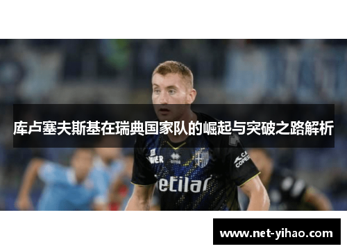 库卢塞夫斯基在瑞典国家队的崛起与突破之路解析