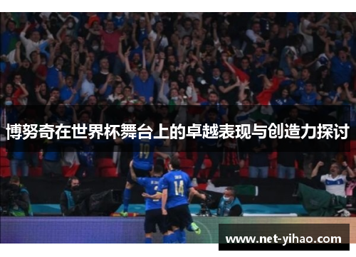 博努奇在世界杯舞台上的卓越表现与创造力探讨