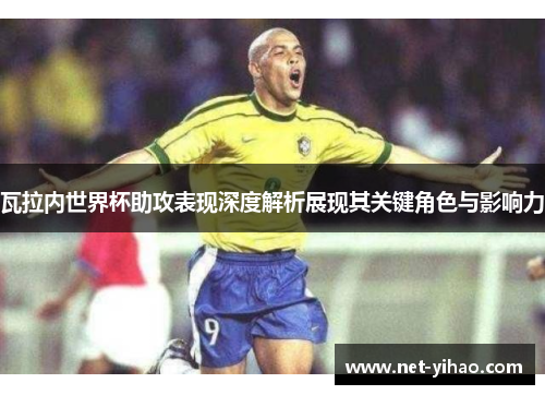 瓦拉内世界杯助攻表现深度解析展现其关键角色与影响力