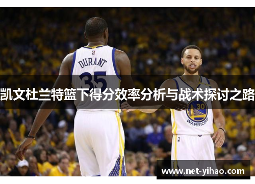 凯文杜兰特篮下得分效率分析与战术探讨之路