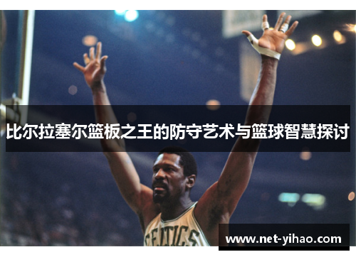 比尔拉塞尔篮板之王的防守艺术与篮球智慧探讨