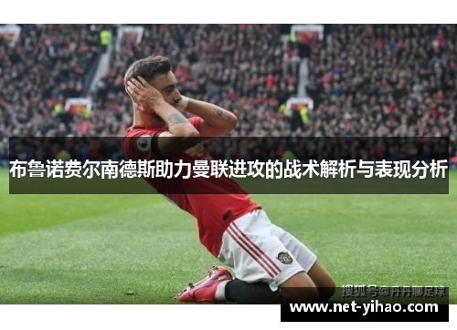 布鲁诺费尔南德斯助力曼联进攻的战术解析与表现分析