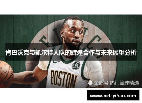 肯巴沃克与凯尔特人队的辉煌合作与未来展望分析