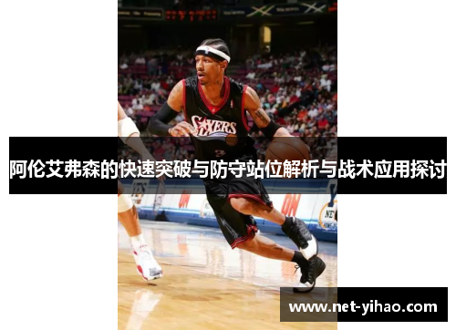 阿伦艾弗森的快速突破与防守站位解析与战术应用探讨