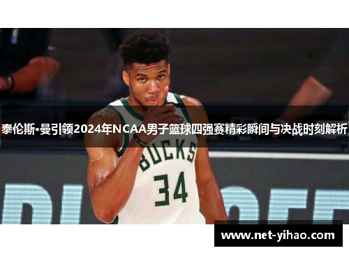 泰伦斯·曼引领2024年NCAA男子篮球四强赛精彩瞬间与决战时刻解析