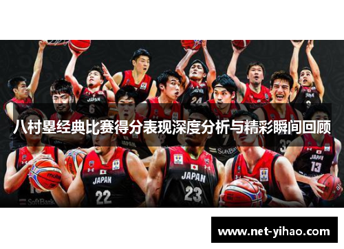八村塁经典比赛得分表现深度分析与精彩瞬间回顾