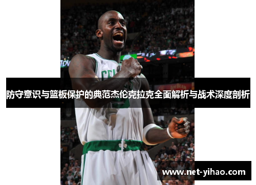防守意识与篮板保护的典范杰伦克拉克全面解析与战术深度剖析