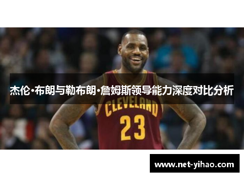 杰伦·布朗与勒布朗·詹姆斯领导能力深度对比分析