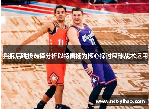 挡拆后跳投选择分析以特雷杨为核心探讨篮球战术运用