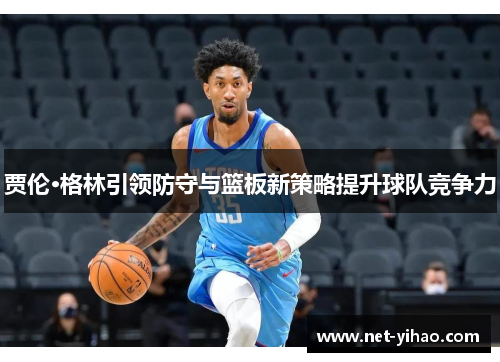 贾伦·格林引领防守与篮板新策略提升球队竞争力