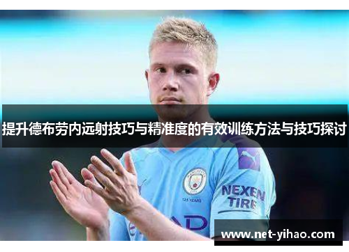 提升德布劳内远射技巧与精准度的有效训练方法与技巧探讨