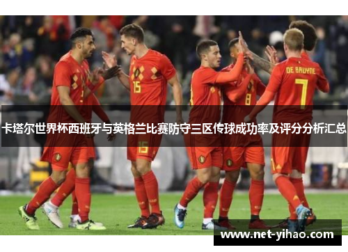 卡塔尔世界杯西班牙与英格兰比赛防守三区传球成功率及评分分析汇总
