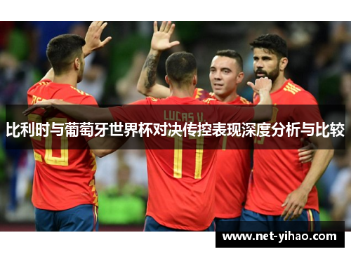 比利时与葡萄牙世界杯对决传控表现深度分析与比较