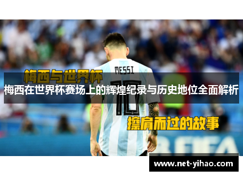 梅西在世界杯赛场上的辉煌纪录与历史地位全面解析