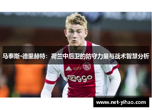 马泰斯·德里赫特：荷兰中后卫的防守力量与战术智慧分析