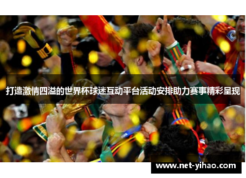 打造激情四溢的世界杯球迷互动平台活动安排助力赛事精彩呈现