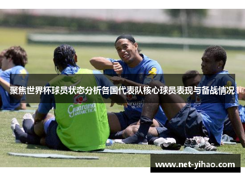 聚焦世界杯球员状态分析各国代表队核心球员表现与备战情况