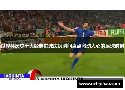 世界杯历史十大经典进球庆祝瞬间盘点激动人心的足球时刻