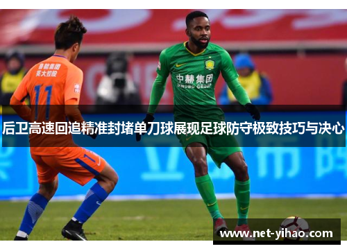 后卫高速回追精准封堵单刀球展现足球防守极致技巧与决心