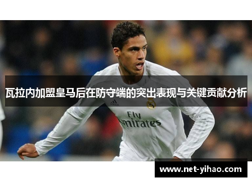 瓦拉内加盟皇马后在防守端的突出表现与关键贡献分析