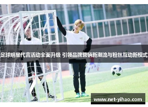 足球明星代言活动全面升级 引领品牌营销新潮流与粉丝互动新模式