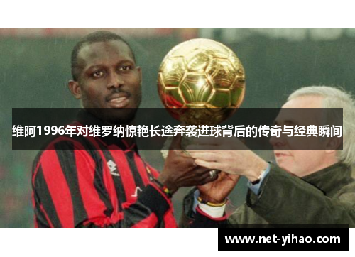 维阿1996年对维罗纳惊艳长途奔袭进球背后的传奇与经典瞬间