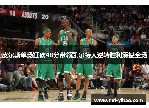 皮尔斯单场狂砍48分带领凯尔特人逆转胜利震撼全场