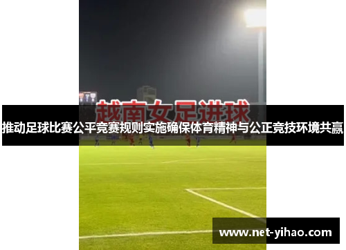 推动足球比赛公平竞赛规则实施确保体育精神与公正竞技环境共赢