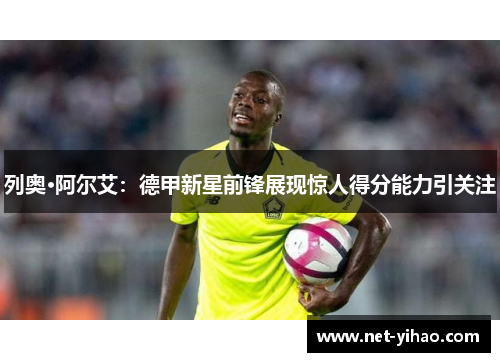 列奥·阿尔艾：德甲新星前锋展现惊人得分能力引关注