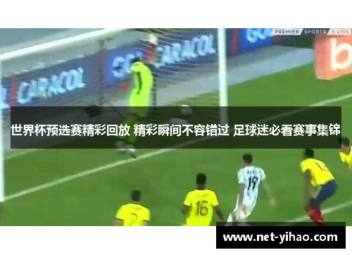 世界杯预选赛精彩回放 精彩瞬间不容错过 足球迷必看赛事集锦