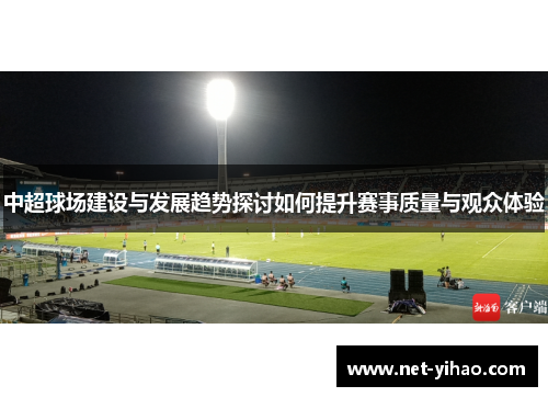 中超球场建设与发展趋势探讨如何提升赛事质量与观众体验