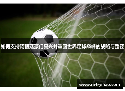 如何支持阿根廷豪门复兴并重回世界足球巅峰的战略与路径