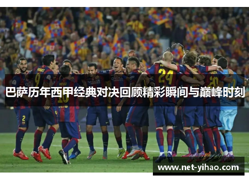 巴萨历年西甲经典对决回顾精彩瞬间与巅峰时刻