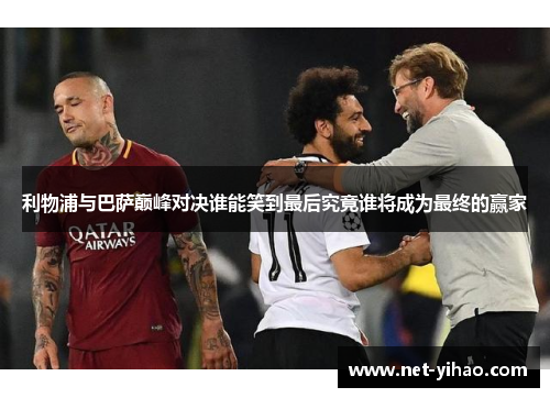 利物浦与巴萨巅峰对决谁能笑到最后究竟谁将成为最终的赢家