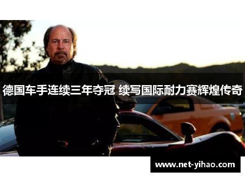 德国车手连续三年夺冠 续写国际耐力赛辉煌传奇