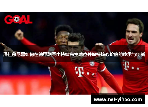 拜仁慕尼黑如何在德甲联赛中持续霸主地位并保持核心价值的传承与创新