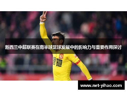 新西兰中超联赛在南半球足球发展中的影响力与重要作用探讨