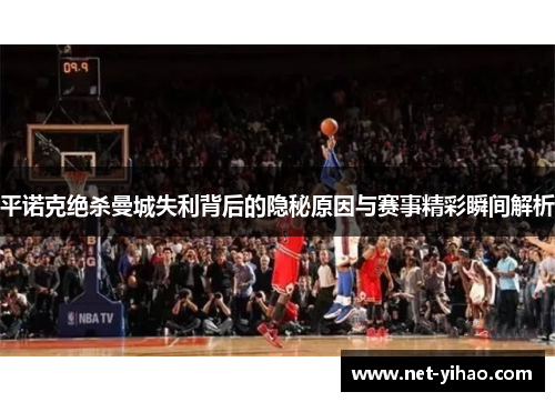 平诺克绝杀曼城失利背后的隐秘原因与赛事精彩瞬间解析