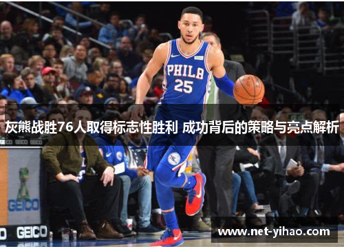 灰熊战胜76人取得标志性胜利 成功背后的策略与亮点解析