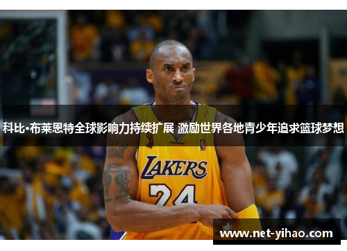 科比·布莱恩特全球影响力持续扩展 激励世界各地青少年追求篮球梦想