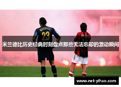 米兰德比历史经典时刻盘点那些无法忘却的激动瞬间