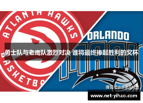 勇士队与老鹰队激烈对决 谁将最终捧起胜利的奖杯