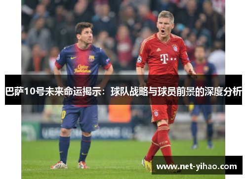 巴萨10号未来命运揭示：球队战略与球员前景的深度分析