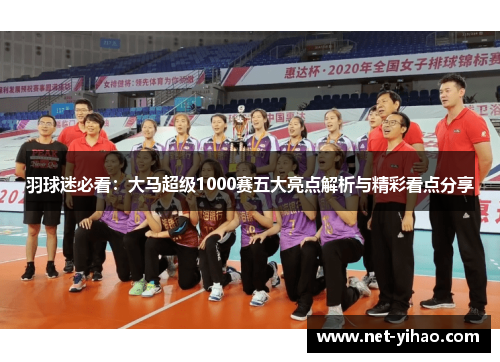 羽球迷必看：大马超级1000赛五大亮点解析与精彩看点分享