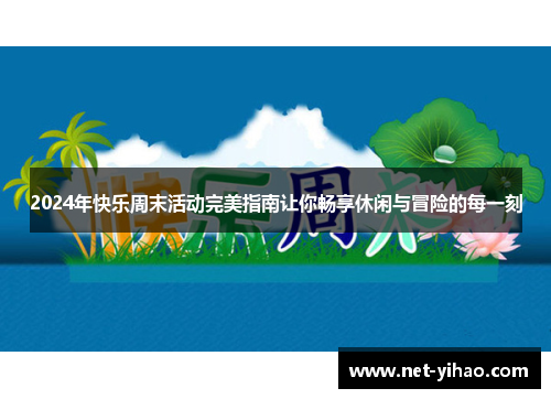 2024年快乐周末活动完美指南让你畅享休闲与冒险的每一刻
