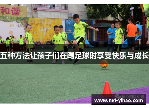 五种方法让孩子们在踢足球时享受快乐与成长