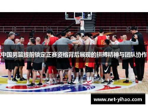 中国男篮提前锁定正赛资格背后展现的拼搏精神与团队协作