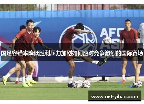 国足容错率降低胜利压力加剧如何应对竞争激烈的国际赛场