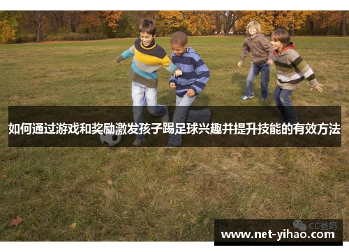如何通过游戏和奖励激发孩子踢足球兴趣并提升技能的有效方法